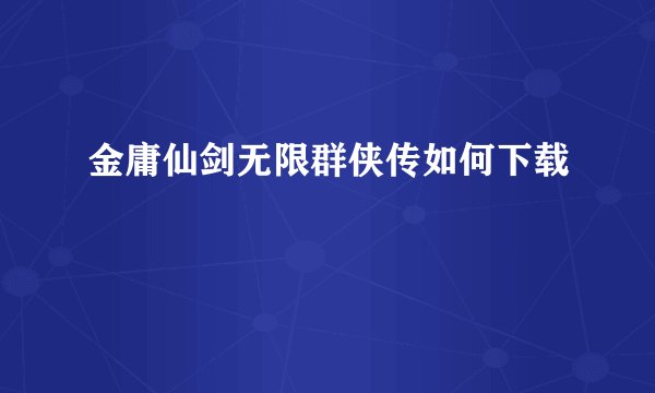 金庸仙剑无限群侠传如何下载