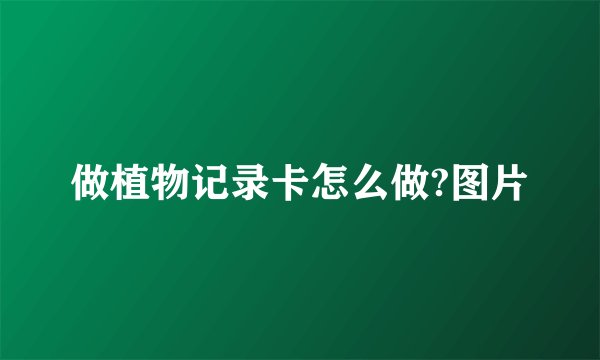 做植物记录卡怎么做?图片