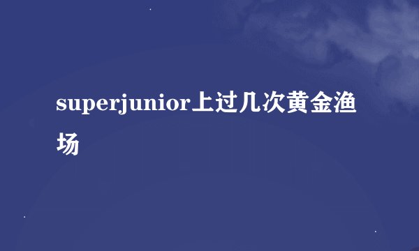 superjunior上过几次黄金渔场