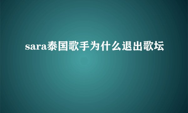 sara泰国歌手为什么退出歌坛