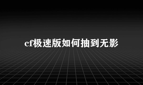cf极速版如何抽到无影