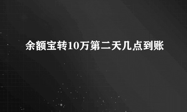 余额宝转10万第二天几点到账