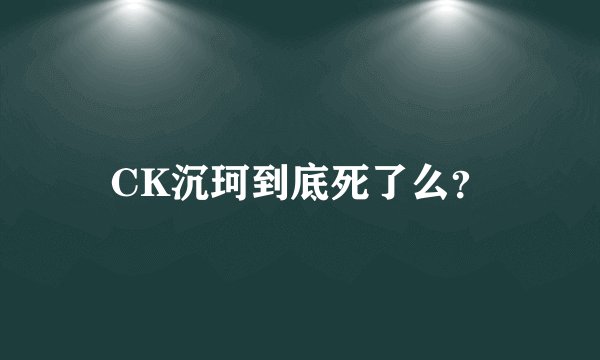 CK沉珂到底死了么？