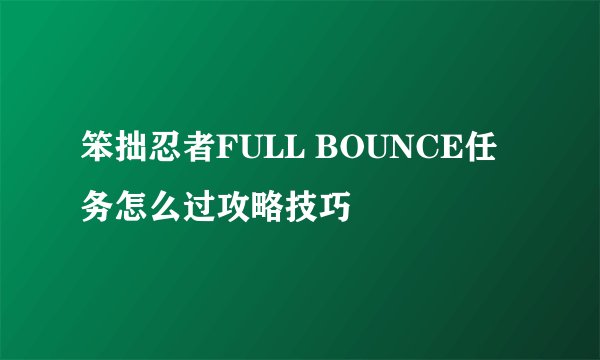 笨拙忍者FULL BOUNCE任务怎么过攻略技巧