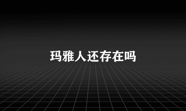 玛雅人还存在吗