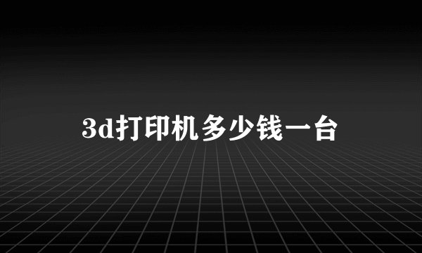 3d打印机多少钱一台