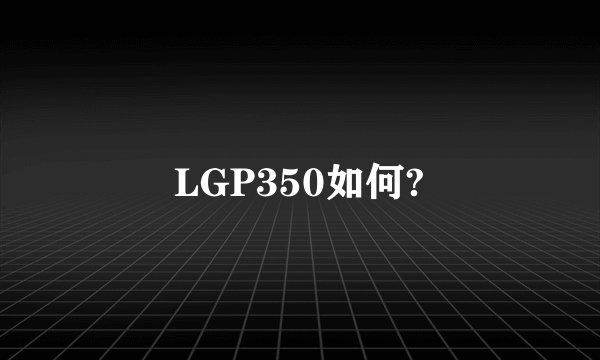 LGP350如何?