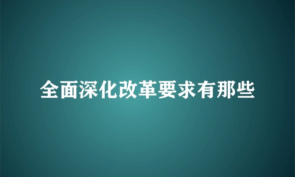 全面深化改革要求有那些