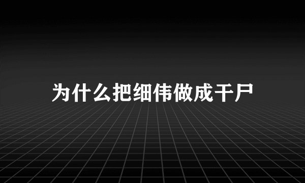 为什么把细伟做成干尸
