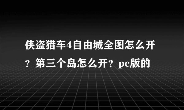 侠盗猎车4自由城全图怎么开？第三个岛怎么开？pc版的