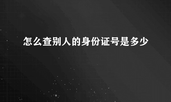 怎么查别人的身份证号是多少
