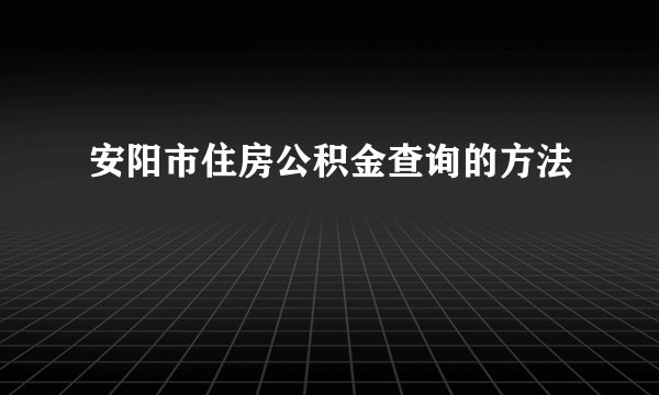 安阳市住房公积金查询的方法