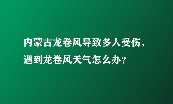 内蒙古龙卷风导致多人受伤，遇到龙卷风天气怎么办？