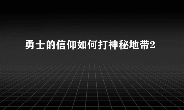 勇士的信仰如何打神秘地带2