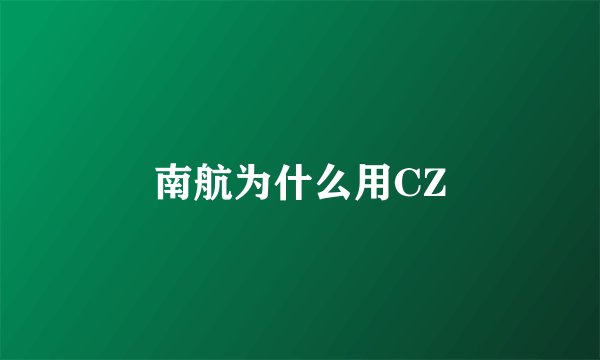 南航为什么用CZ