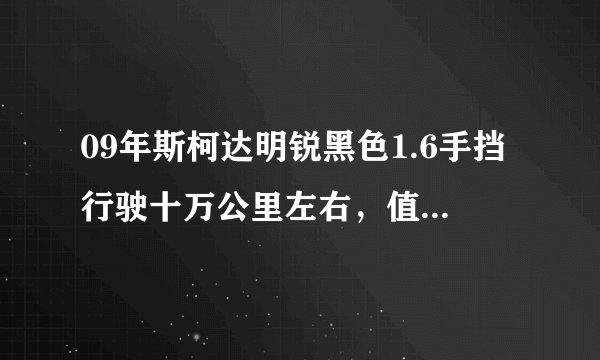09年斯柯达明锐黑色1.6手挡行驶十万公里左右，值多少钱？