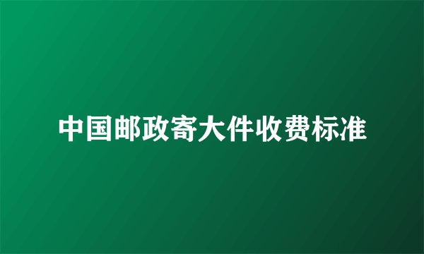 中国邮政寄大件收费标准