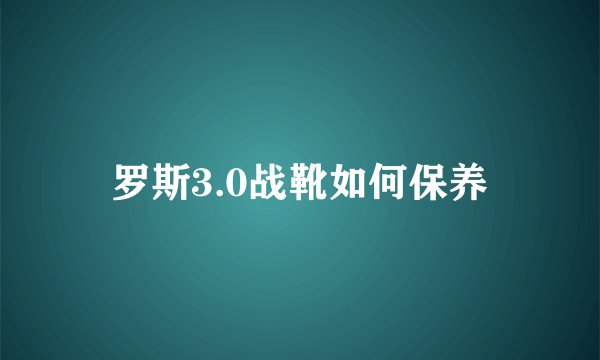罗斯3.0战靴如何保养