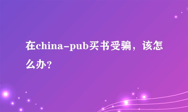 在china-pub买书受骗，该怎么办？