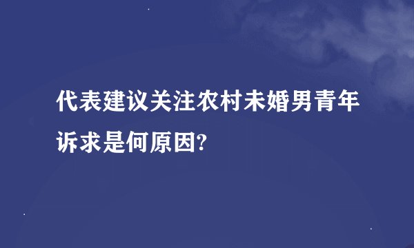 代表建议关注农村未婚男青年诉求是何原因?