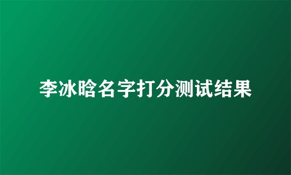 李冰晗名字打分测试结果