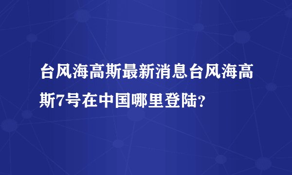 台风海高斯最新消息台风海高斯7号在中国哪里登陆？