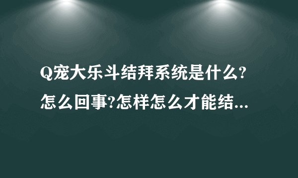 Q宠大乐斗结拜系统是什么?怎么回事?怎样怎么才能结拜啊?有什么好处?