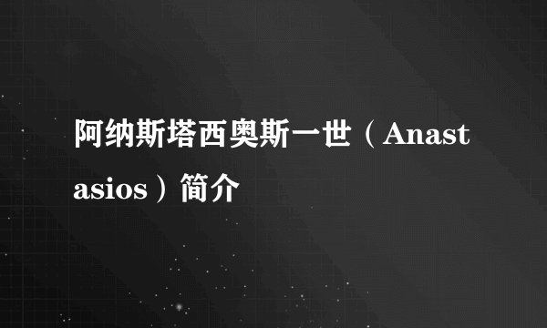 阿纳斯塔西奥斯一世（Anastasios）简介