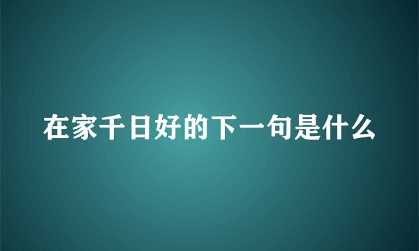 在家千日好的下一句是什么