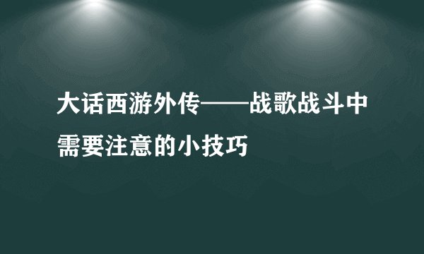 大话西游外传——战歌战斗中需要注意的小技巧