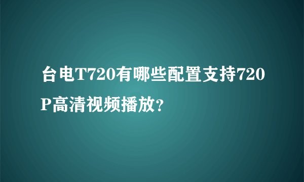 台电T720有哪些配置支持720P高清视频播放？