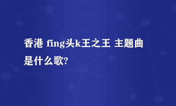 香港 fing头k王之王 主题曲 是什么歌?