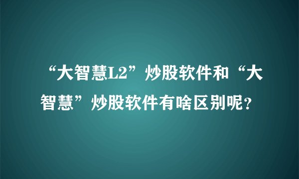 “大智慧L2”炒股软件和“大智慧”炒股软件有啥区别呢？