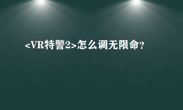 <VR特警2>怎么调无限命？