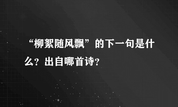 “柳絮随风飘”的下一句是什么？出自哪首诗？
