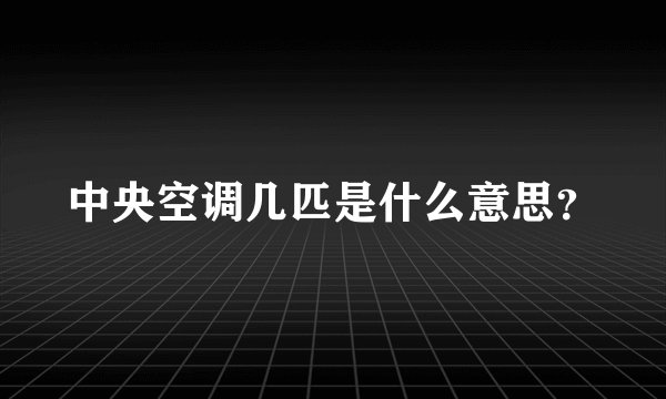 中央空调几匹是什么意思？