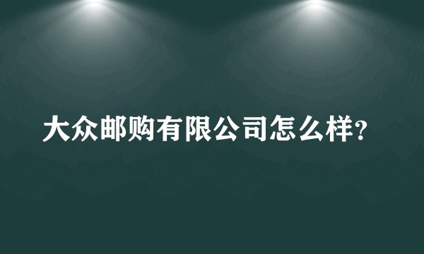 大众邮购有限公司怎么样？