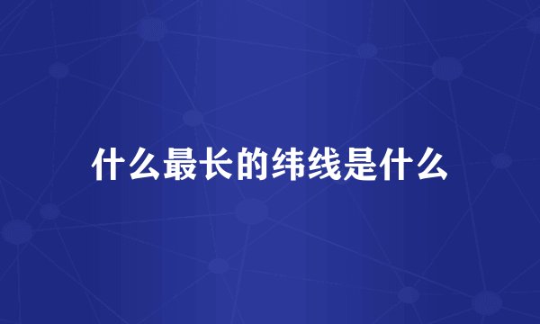 什么最长的纬线是什么