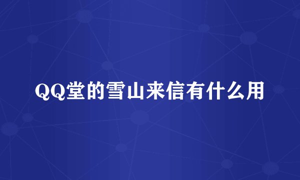 QQ堂的雪山来信有什么用