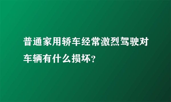 普通家用轿车经常激烈驾驶对车辆有什么损坏？