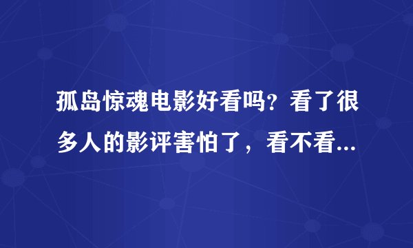 孤岛惊魂电影好看吗？看了很多人的影评害怕了，看不看好呢？讲一下最恐怖的地方