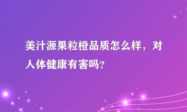 美汁源果粒橙品质怎么样，对人体健康有害吗？
