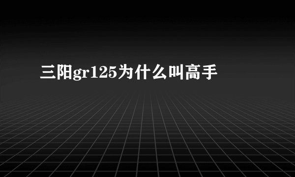 三阳gr125为什么叫高手