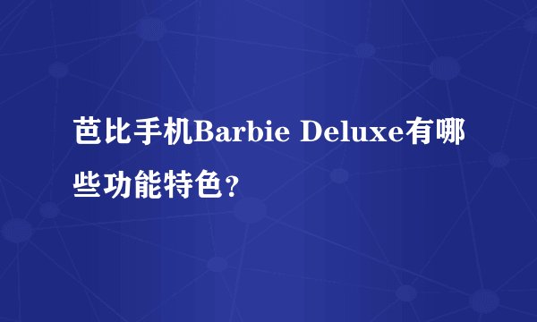 芭比手机Barbie Deluxe有哪些功能特色？