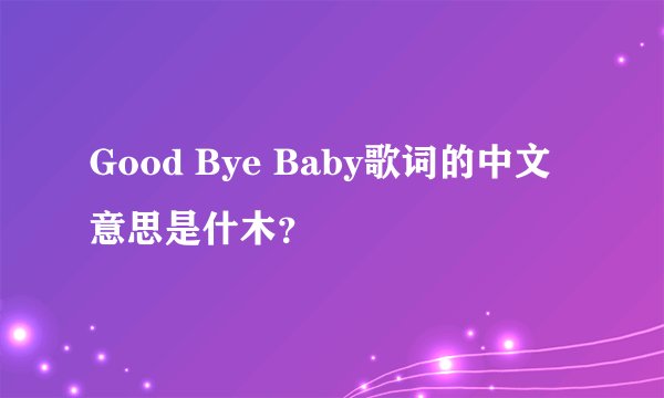 Good Bye Baby歌词的中文意思是什木？