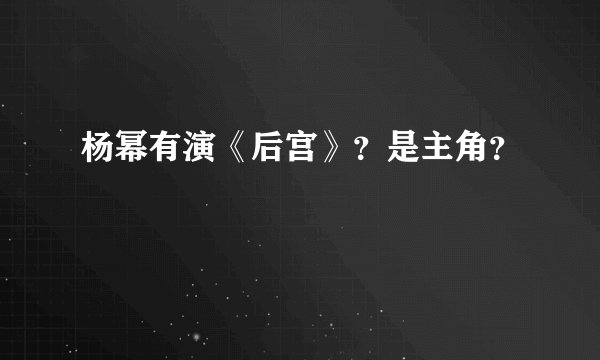 杨幂有演《后宫》？是主角？