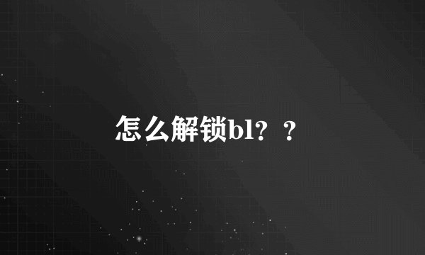 怎么解锁bl？？