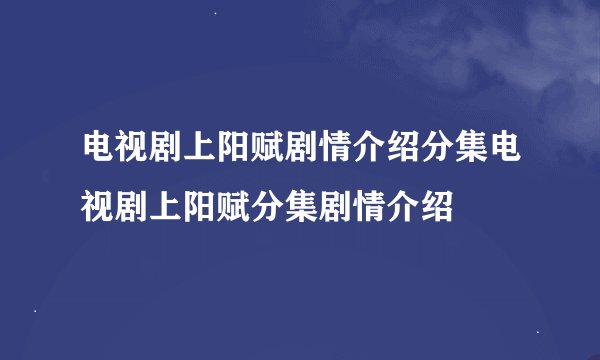 电视剧上阳赋剧情介绍分集电视剧上阳赋分集剧情介绍