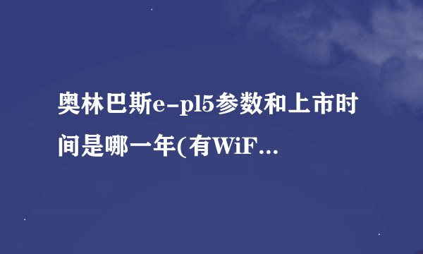 奥林巴斯e-pl5参数和上市时间是哪一年(有WiFi 防抖 什么镜头)