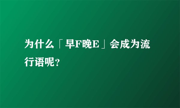 为什么「早F晚E」会成为流行语呢？